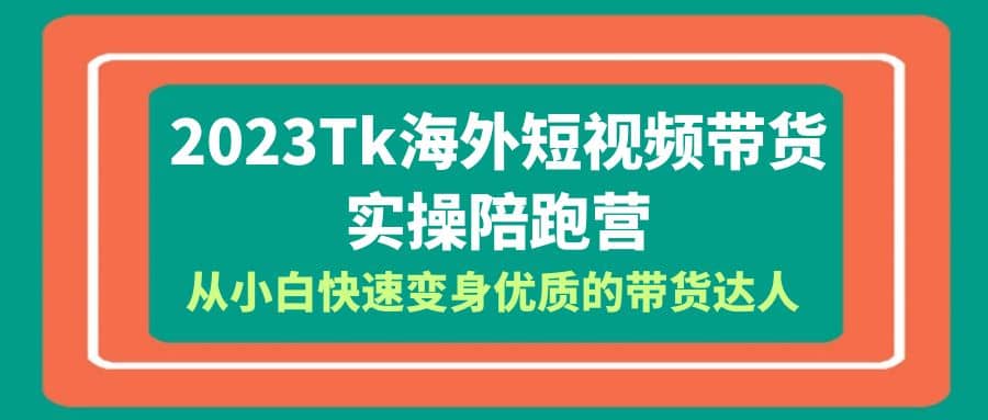 2023-Tk海外短视频带货-实操陪跑营，从小白快速变身优质的带货达人网创吧-网创项目资源站-副业项目-创业项目-搞钱项目恒杨云站
