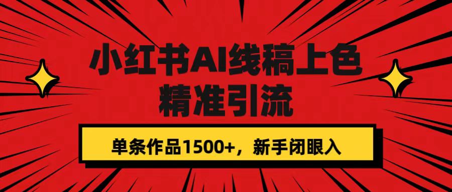 小红书AI线稿上色，精准引流，单条作品变现1500+，新手闭眼入网创吧-网创项目资源站-副业项目-创业项目-搞钱项目恒杨云站