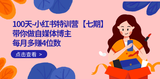 100天-小红书特训营【七期】带你做自媒体博主 每月多赚4位数  IP账号全指南网创吧-网创项目资源站-副业项目-创业项目-搞钱项目恒杨云站