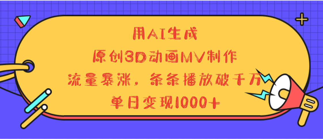 用AI生成，3D动画MV制作，流量暴涨，条条播放量破千万，单日变现1000+网创吧-网创项目资源站-副业项目-创业项目-搞钱项目恒杨云站