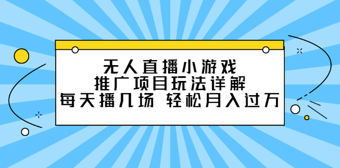 无人直播小游戏推广项目玩法详解【视频课程】网创吧-网创项目资源站-副业项目-创业项目-搞钱项目恒杨云站