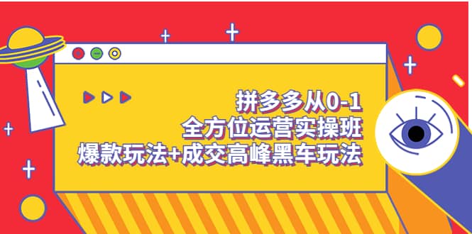 拼多多从0-1全方位运营实操班：爆款玩法+成交高峰黑车玩法（价值1280）网创吧-网创项目资源站-副业项目-创业项目-搞钱项目恒杨云站