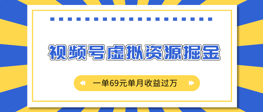 外面收费2980的项目，视频号虚拟资源掘金，一单69元单月收益过万网创吧-网创项目资源站-副业项目-创业项目-搞钱项目恒杨云站