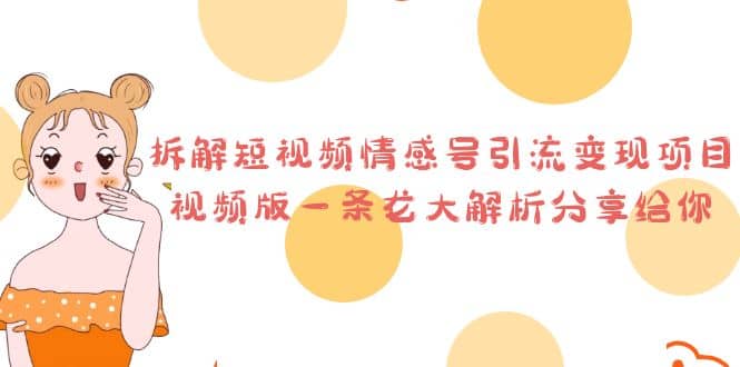 拆解短视频情感号引流变现项目，视频版一条龙大解析分享给你网创吧-网创项目资源站-副业项目-创业项目-搞钱项目恒杨云站