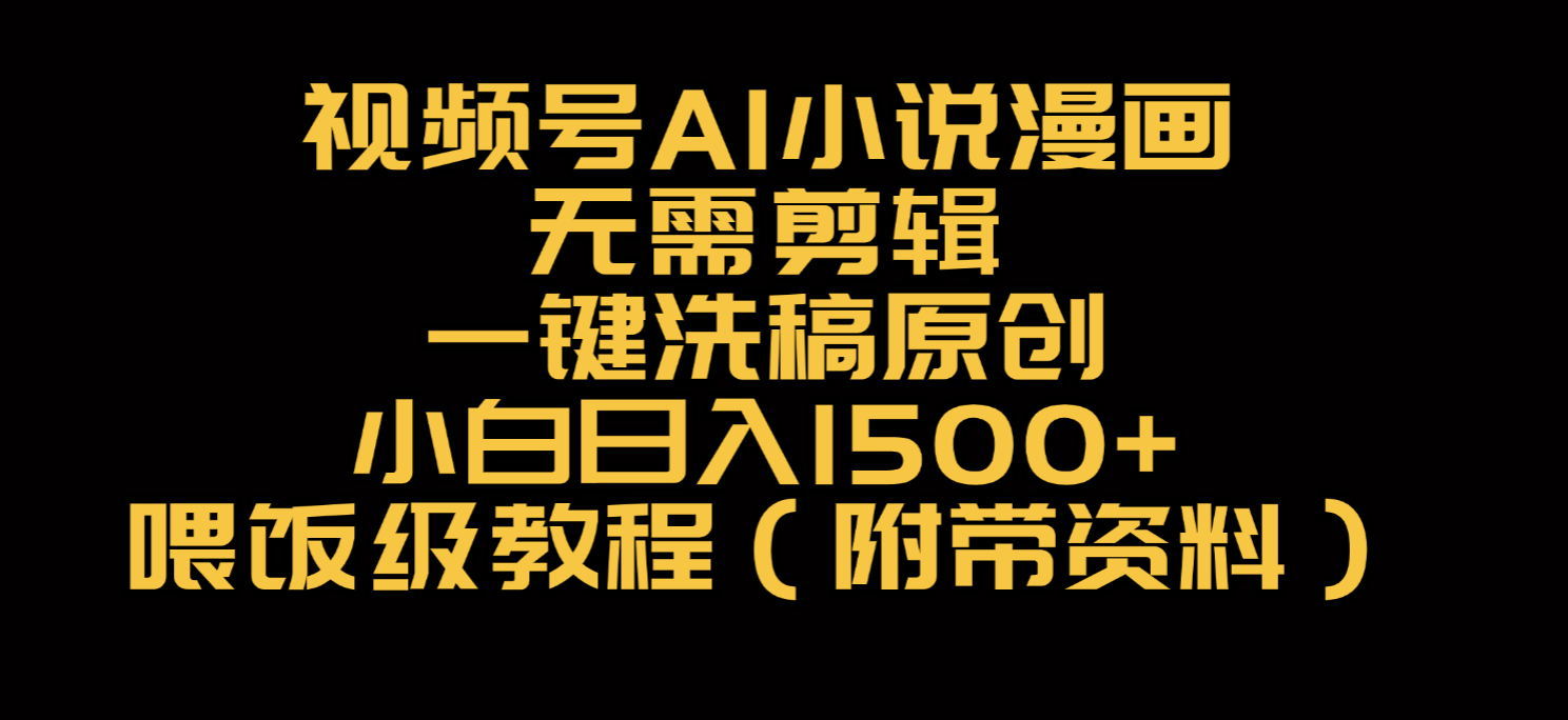 视频号AI小说漫画，无需剪辑，一键洗稿原创，小白日入500+，喂饭级教程网创吧-网创项目资源站-副业项目-创业项目-搞钱项目恒杨云站