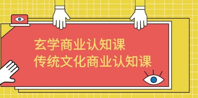 玄学 商业认知课，传统文化商业认知课（43节课）网创吧-网创项目资源站-副业项目-创业项目-搞钱项目恒杨云站