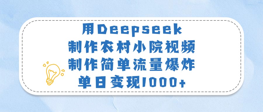用Deepseek制作农村小院视频，制作简单流量爆炸，单日变现1000+网创吧-网创项目资源站-副业项目-创业项目-搞钱项目恒杨云站