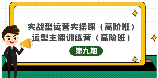 实战型运营实操课第9期+运营型主播训练营第9期，高阶班（51节课）网创吧-网创项目资源站-副业项目-创业项目-搞钱项目恒杨云站