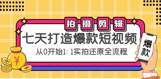七天打造爆款短视频：拍摄+剪辑实操，从0开始1:1实拍还原实操全流程网创吧-网创项目资源站-副业项目-创业项目-搞钱项目恒杨云站