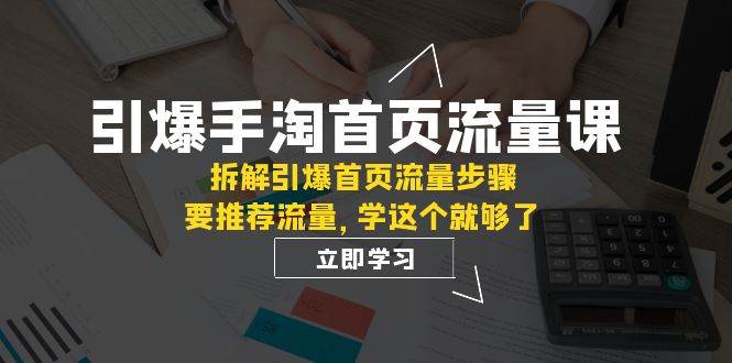 引爆-手淘首页流量课：拆解引爆首页流量步骤，要推荐流量，学这个就够了网创吧-网创项目资源站-副业项目-创业项目-搞钱项目恒杨云站