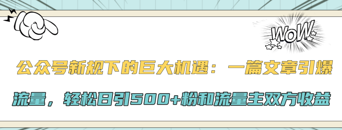 公众号新规下的巨大机遇：轻松日引500+粉和流量主双方收益，一篇文章引爆流量网创吧-网创项目资源站-副业项目-创业项目-搞钱项目恒杨云站