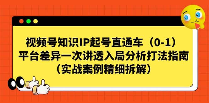 视频号知识IP起号直通车（0-1），平台差异一次讲透入局分析打法指南（实战案例精细拆解）网创吧-网创项目资源站-副业项目-创业项目-搞钱项目恒杨云站