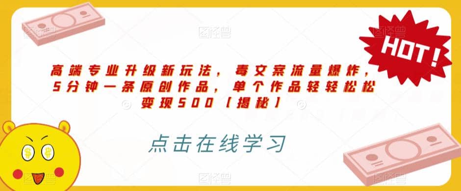 高端专业升级新玩法，毒文案流量爆炸，5分钟一条原创作品，单个作品轻轻松松变现500【揭秘】网创吧-网创项目资源站-副业项目-创业项目-搞钱项目恒杨云站