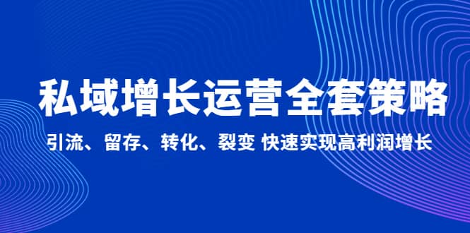 私域增长运营全套策略：引流、留存、转化、裂变 快速实现高利润增长网创吧-网创项目资源站-副业项目-创业项目-搞钱项目恒杨云站