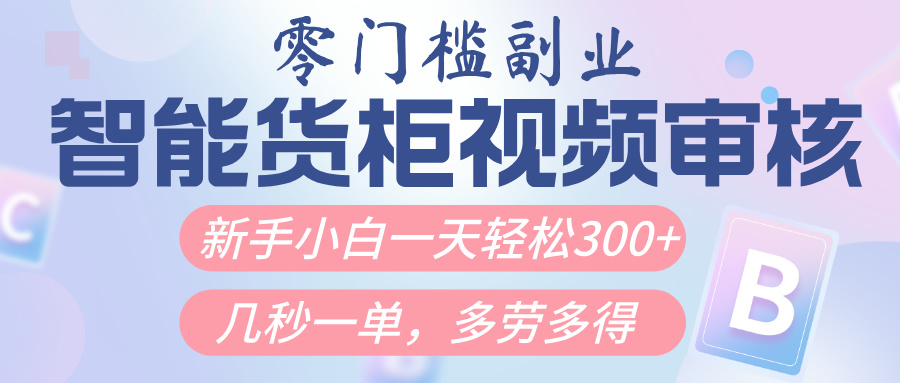 智能货柜视频审核，几秒一单，多劳多得，新人小白一天轻松300+，零门槛网创吧-网创项目资源站-副业项目-创业项目-搞钱项目恒杨云站