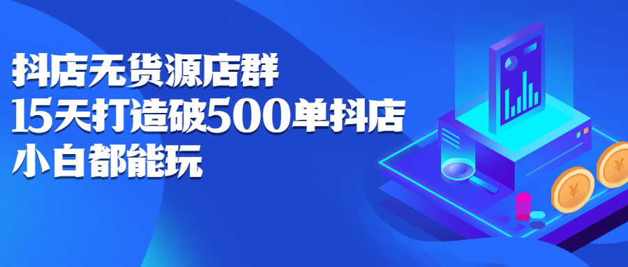 抖店无货源店群，15天打造破500单抖店无货源店群玩法网创吧-网创项目资源站-副业项目-创业项目-搞钱项目恒杨云站