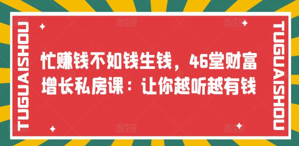忙赚钱不如钱生钱，46堂财富增长私房课：让你越听越有钱网创吧-网创项目资源站-副业项目-创业项目-搞钱项目恒杨云站