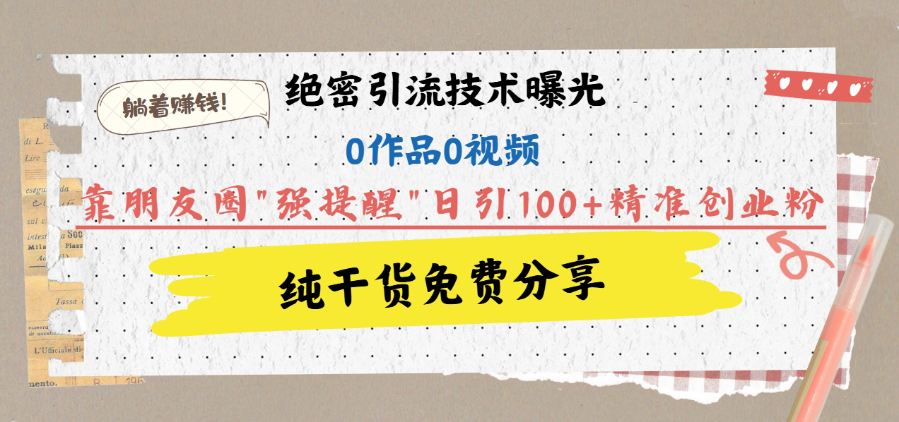 绝密引流技术曝光:0作品0视频,靠朋友圈”强提醒”日引100+精准创业粉,躺着赚钱!网创吧-网创项目资源站-副业项目-创业项目-搞钱项目恒杨云站