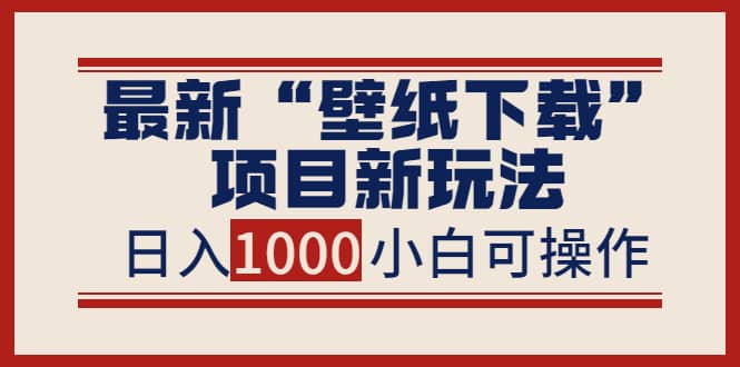 最新“壁纸下载”项目新玩法，小白零基础照抄也能日入1000+网创吧-网创项目资源站-副业项目-创业项目-搞钱项目恒杨云站