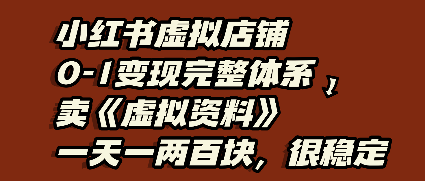 小红书虚拟店铺0-1变现完整体系：虚拟资料，一天一两百块，很稳定网创吧-网创项目资源站-副业项目-创业项目-搞钱项目恒杨云站