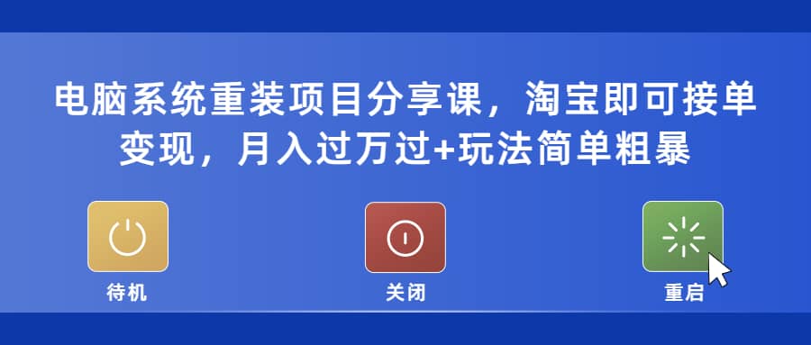 电脑系统重装项目分享课，淘宝即可接单变现网创吧-网创项目资源站-副业项目-创业项目-搞钱项目恒杨云站
