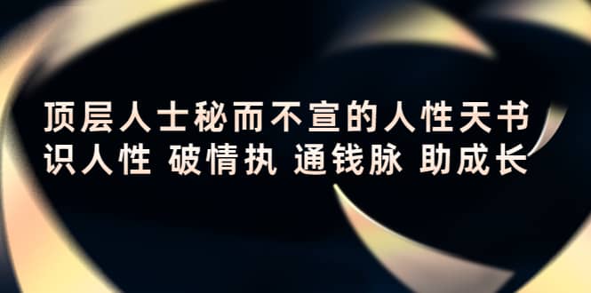 顶层人士秘而不宣的人性天书，识人性 破情执 通钱脉 助成长网创吧-网创项目资源站-副业项目-创业项目-搞钱项目恒杨云站