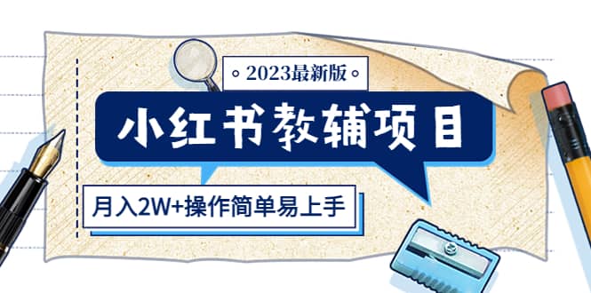 小红书教辅项目2023最新版：收益上限高（月2W+操作简单易上手）网创吧-网创项目资源站-副业项目-创业项目-搞钱项目恒杨云站