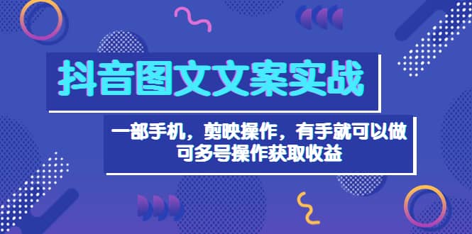 抖音图文毒文案实战：一部手机 剪映操作 有手就能做，单号日入几十 可多号网创吧-网创项目资源站-副业项目-创业项目-搞钱项目恒杨云站