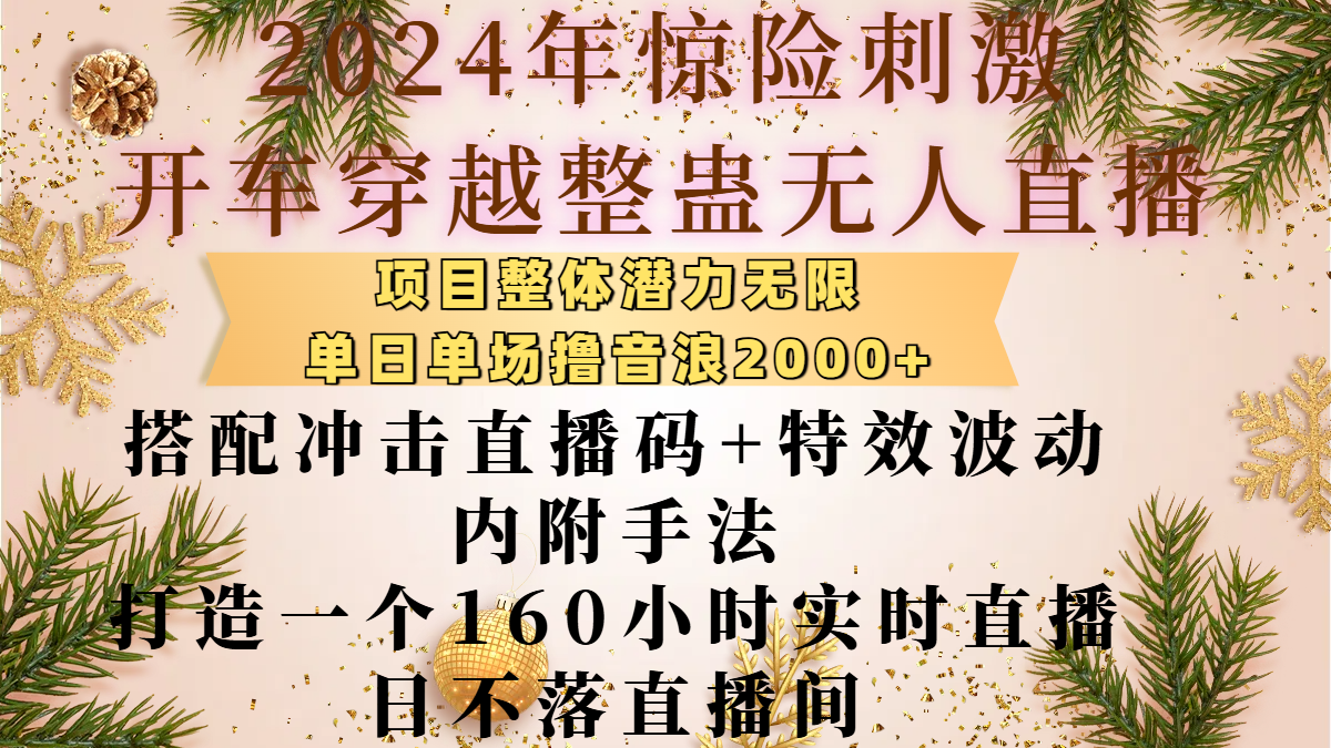 2024年惊险刺激开车穿越整蛊无人直播，项目整体也是潜力无限，单日单场撸音浪2000+，搭配冲击直播码+特效波动的内附手法，打造一个160小时实时直播日不落直播间网创吧-网创项目资源站-副业项目-创业项目-搞钱项目恒杨云站