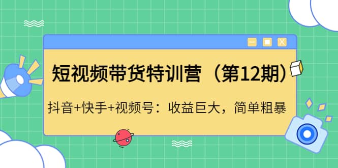 短视频带货特训营（第12期）抖音+快手+视频号网创吧-网创项目资源站-副业项目-创业项目-搞钱项目恒杨云站