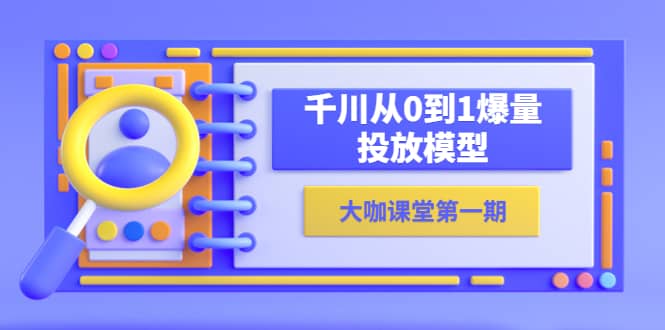 蝉妈妈-大咖课堂第一期,千川从0到1爆量投放模型(23节视频课)网创吧-网创项目资源站-副业项目-创业项目-搞钱项目恒杨云站