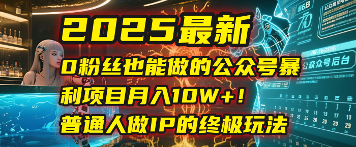2025最新0粉丝也能做的公众号暴利项目,月入10W+!普通人做IP的终极玩法网创吧-网创项目资源站-副业项目-创业项目-搞钱项目恒杨云站