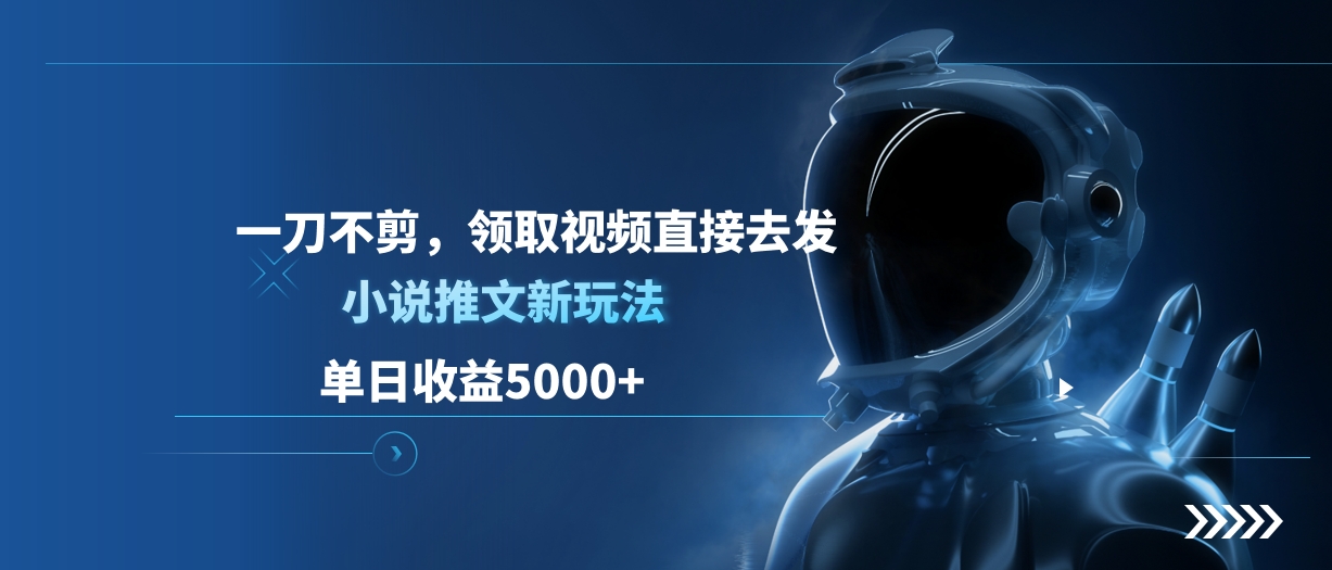 单日收益5000+，小说推文新玩法，一刀不剪，领取视频直接去发网创吧-网创项目资源站-副业项目-创业项目-搞钱项目恒杨云站
