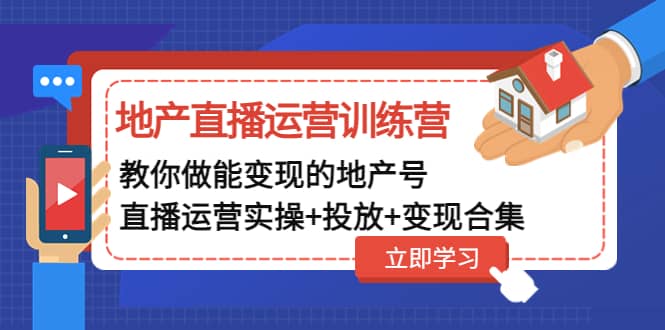 地产直播运营训练营：教你做能变现的地产号（直播运营实操+投放+变现合集）网创吧-网创项目资源站-副业项目-创业项目-搞钱项目恒杨云站