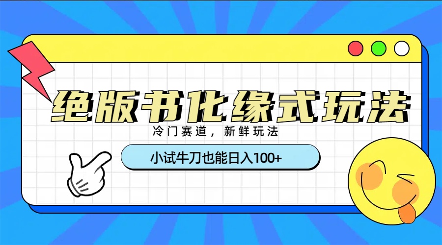 冷门赛道绝版书化缘式玩法，小试牛刀也能日入100+网创吧-网创项目资源站-副业项目-创业项目-搞钱项目恒杨云站