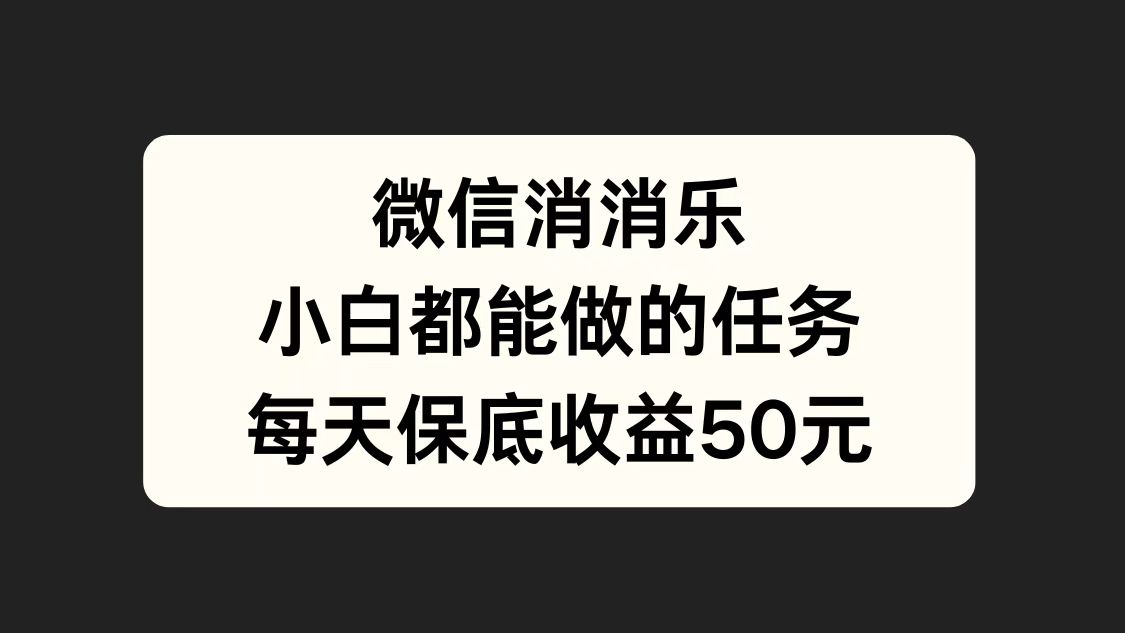 微信消一消，小白都能做的任务，每天收益保底50元网创吧-网创项目资源站-副业项目-创业项目-搞钱项目恒杨云站