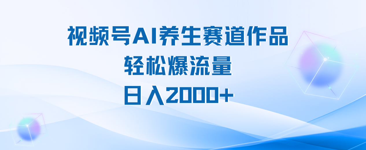 视频号AI养生赛道玩法,轻松爆流量,日入2000+网创吧-网创项目资源站-副业项目-创业项目-搞钱项目恒杨云站