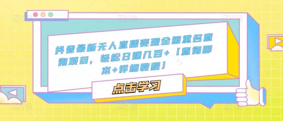 抖音最新无人直播变现全国重名查询项目 日赚几百+【查询脚本+详细教程】网创吧-网创项目资源站-副业项目-创业项目-搞钱项目恒杨云站
