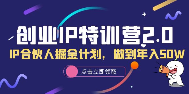创业IP特训营2.0，IP合伙人掘金计划，做到年入50W网创吧-网创项目资源站-副业项目-创业项目-搞钱项目恒杨云站
