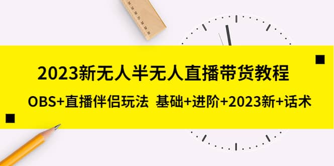 2023新无人半无人直播带货教程，OBS+直播伴侣玩法 基础+进阶+2023新+话术网创吧-网创项目资源站-副业项目-创业项目-搞钱项目恒杨云站