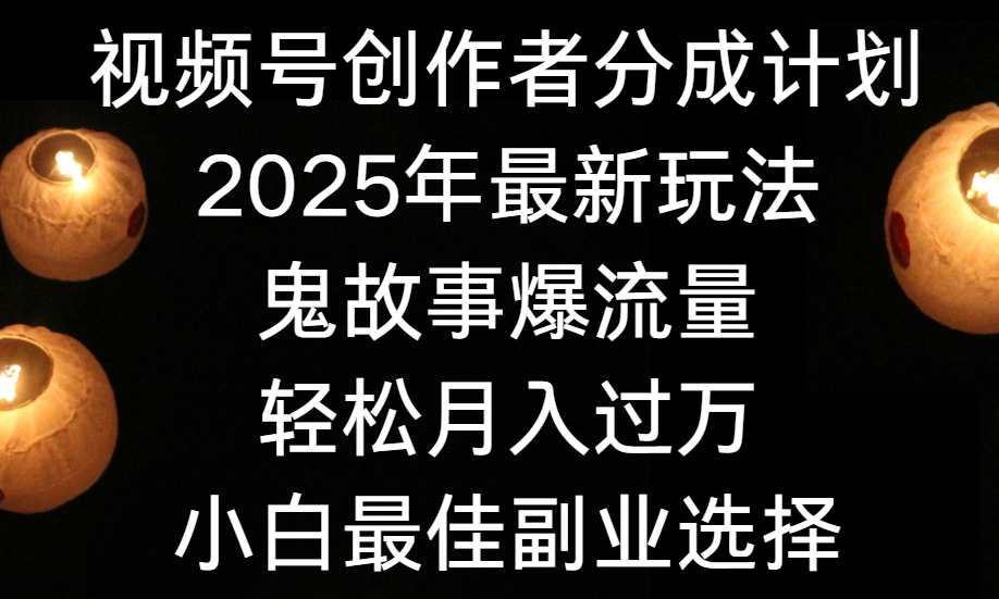 视频号创作者分成计划，2025年最新玩法鬼故事爆流量，小白轻松上手，副业的绝佳选择，轻松月入过万网创吧-网创项目资源站-副业项目-创业项目-搞钱项目恒杨云站