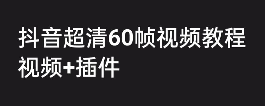 外面收费2300的抖音高清60帧视频教程,学会如何制作视频(教程+插件)网创吧-网创项目资源站-副业项目-创业项目-搞钱项目恒杨云站