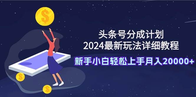 头条号分成计划：2024最新玩法详细教程，新手小白轻松上手月入20000+网创吧-网创项目资源站-副业项目-创业项目-搞钱项目恒杨云站