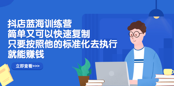 抖店蓝海训练营：简单又可以快速复制，只要按照他的标准化去执行就可以赚钱！网创吧-网创项目资源站-副业项目-创业项目-搞钱项目恒杨云站