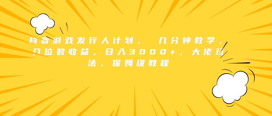 抖音游戏发行人计划， 几分钟教学，几位数收益，日入3000+，大佬玩法，保姆级教程网创吧-网创项目资源站-副业项目-创业项目-搞钱项目恒杨云站