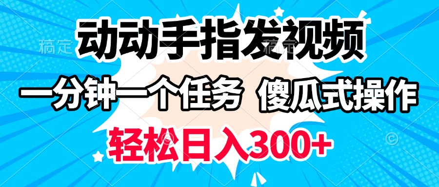动动手指发视频 一分钟一个任务 轻松日入300+ 傻瓜式操作 随时随地赚收益网创吧-网创项目资源站-副业项目-创业项目-搞钱项目恒杨云站