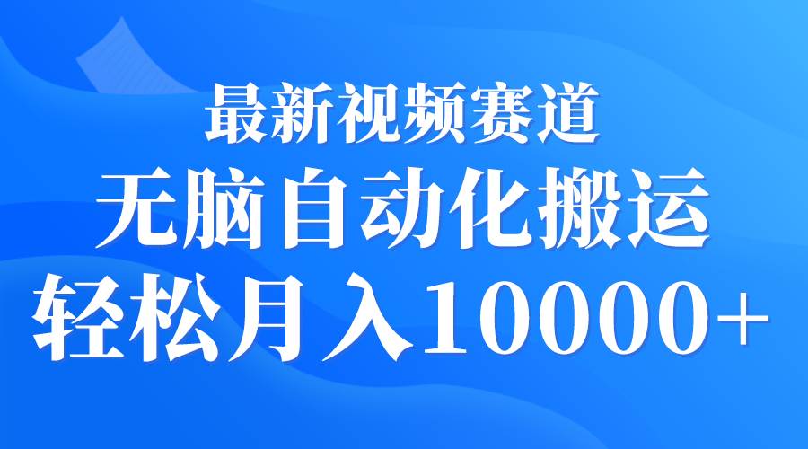 最新视频赛道 无脑自动化搬运 轻松月入10000+网创吧-网创项目资源站-副业项目-创业项目-搞钱项目恒杨云站