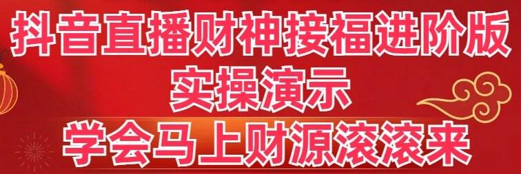 抖音直播财神接福进阶版 实操演示 学会马上财源滚滚来网创吧-网创项目资源站-副业项目-创业项目-搞钱项目恒杨云站