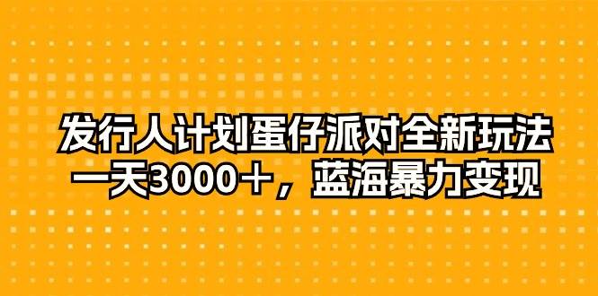 发行人计划蛋仔派对全新玩法，一天3000＋，蓝海暴力变现网创吧-网创项目资源站-副业项目-创业项目-搞钱项目恒杨云站