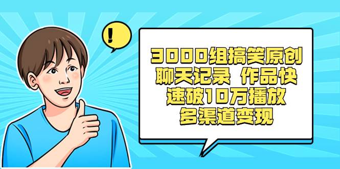 3000组搞笑原创聊天记录 作品快速破10万播放 多渠道变现网创吧-网创项目资源站-副业项目-创业项目-搞钱项目恒杨云站